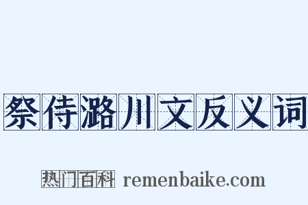 祭侍潞川文反义词是什么意思的图片